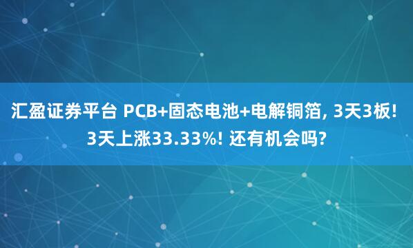 汇盈证券平台 PCB+固态电池+电解铜箔, 3天3板! 3天上涨33.33%! 还有机会吗?
