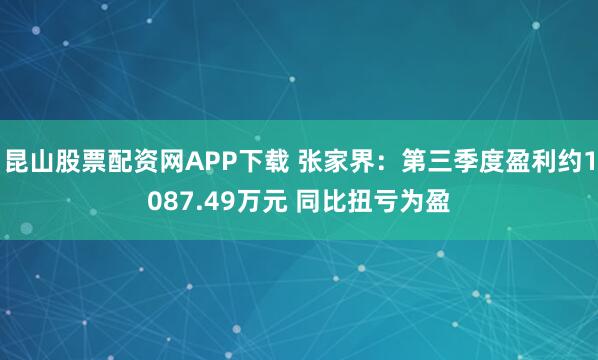 昆山股票配资网APP下载 张家界：第三季度盈利约1087.49万元 同比扭亏为盈