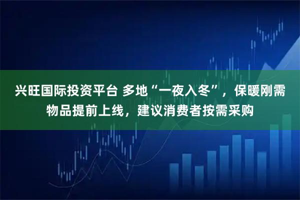 兴旺国际投资平台 多地“一夜入冬”,保暖刚需物品提前上线,建议消费者按需采购