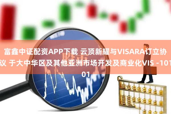 富鑫中证配资APP下载 云顶新耀与VISARA订立协议 于大中华区及其他亚洲市场开发及商业化VIS -101