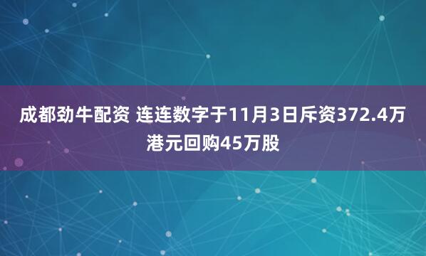 成都劲牛配资 连连数字于11月3日斥资372.4万港元回购45万股