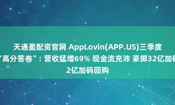天通盈配资官网 AppLovin(APP.US)三季度交出“高分答卷”: 营收猛增69% 现金流充沛 豪掷32亿加码回购