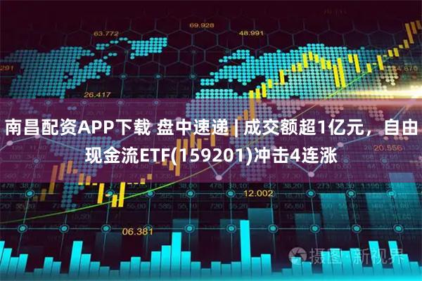 南昌配资APP下载 盘中速递 | 成交额超1亿元，自由现金流ETF(159201)冲击4连涨
