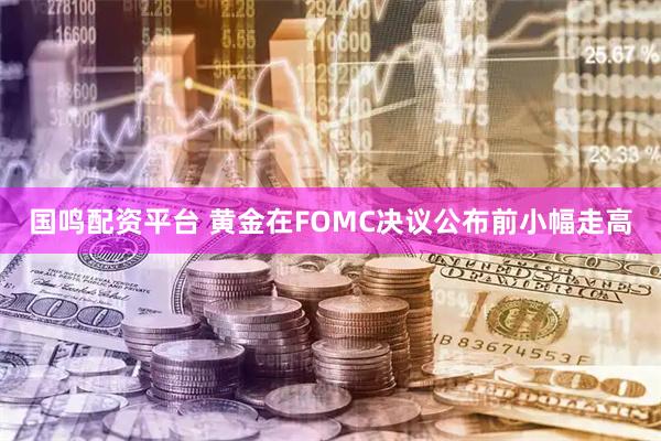国鸣配资平台 黄金在FOMC决议公布前小幅走高