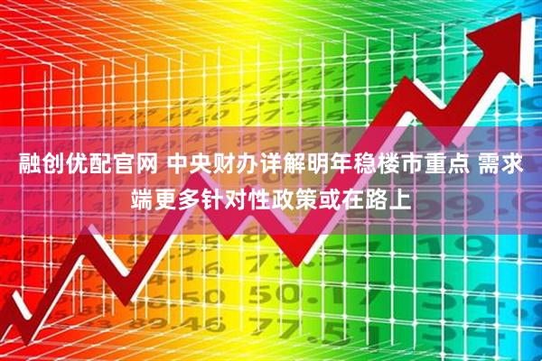 融创优配官网 中央财办详解明年稳楼市重点 需求端更多针对性政策或在路上