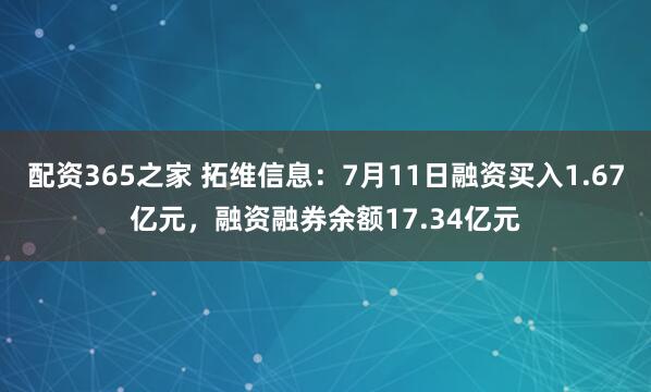 配资365之家 拓维信息：7月11日融资买入1.67亿元，融资融券余额17.34亿元