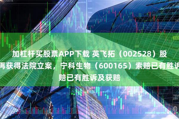 加杠杆买股票APP下载 英飞拓（002528）股民索赔再获得法院立案，宁科生物（600165）索赔已有胜诉及获赔