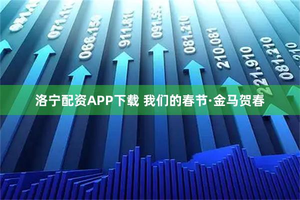洛宁配资APP下载 我们的春节·金马贺春