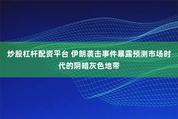 炒股杠杆配资平台 伊朗袭击事件暴露预测市场时代的阴暗灰色地带